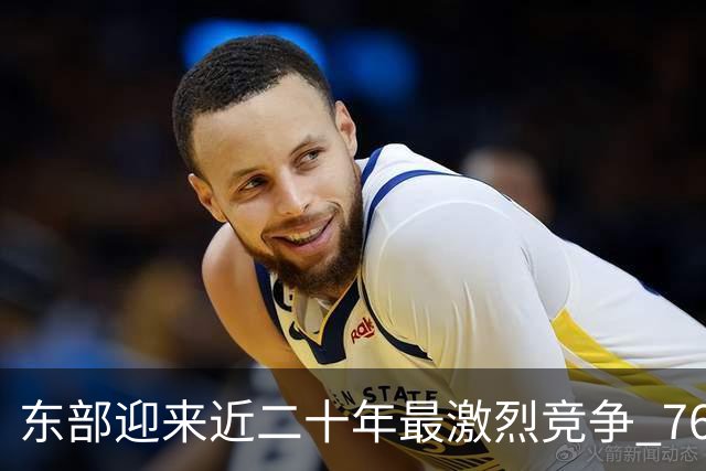 东部迎来近二十年最激烈竞争 76人成为争冠大热但仍有着致命隐患