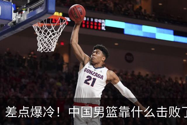 差点爆冷！中国男篮靠什么击败了沙特？球迷喷的最凶之人立大功！